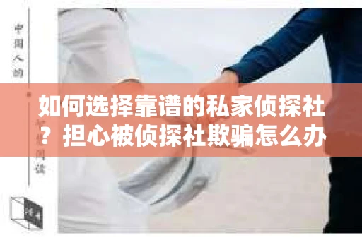 如何选择靠谱的私家侦探社？担心被侦探社欺骗怎么办？