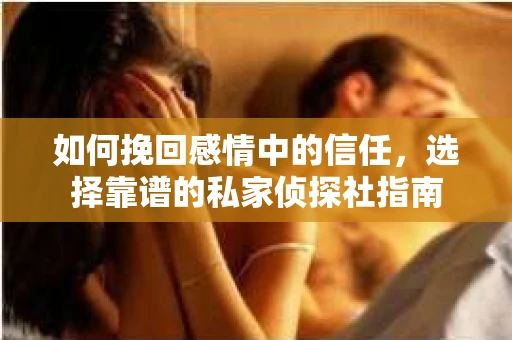 如何挽回感情中的信任，选择靠谱的私家侦探社指南