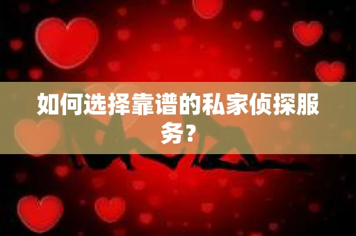 如何选择靠谱的私家侦探服务? 如何选择靠谱的私家侦探服务?