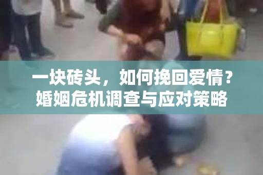 一块砖头,如何挽回爱情?婚姻危机调查与应对策略 一块砖头,如何挽回爱情?婚姻危机调查与应对策略