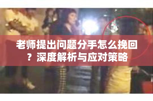 老师提出问题分手怎么挽回？深度解析与应对策略