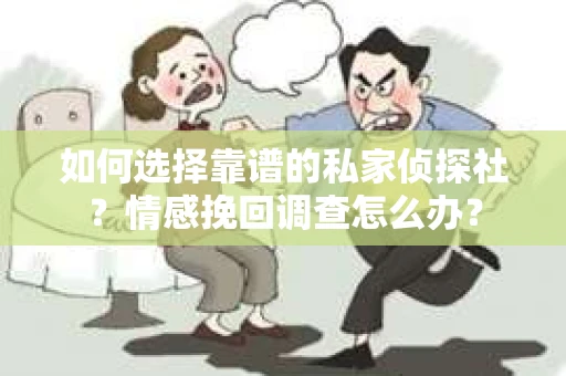 如何选择靠谱的私家侦探社？情感挽回调查怎么办？