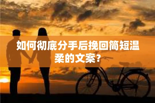 如何彻底分手后挽回简短温柔的文案？