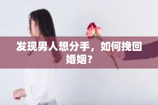 发现男人想分手,如何挽回婚姻? 发现男人想分手,如何挽回婚姻?