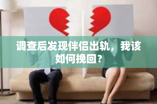 调查后发现伴侣出轨,我该如何挽回? 调查后发现伴侣出轨,我该如何挽回?