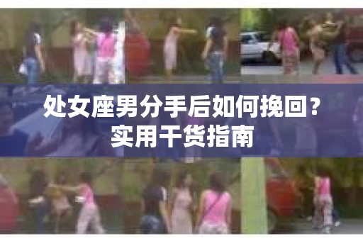 处女座男分手后如何挽回？实用干货指南