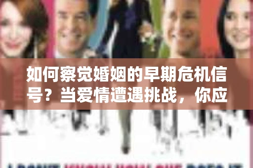 如何察觉婚姻的早期危机信号?当爱情遭遇挑战,你应该怎么办? 如何察觉婚姻的早期危机信号?当爱情遭遇挑战,你应该怎么办?