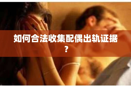 如何合法收集配偶出轨证据？