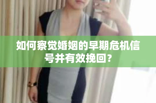 如何察觉婚姻的早期危机信号并有效挽回? 如何察觉婚姻的早期危机信号并有效挽回?
