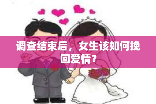 调查结束后，女生该如何挽回爱情？