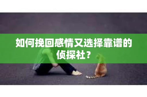 如何挽回感情又选择靠谱的侦探社？