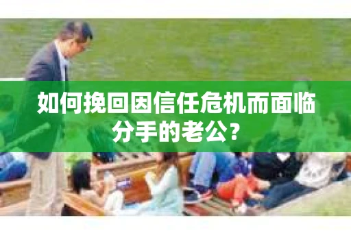 如何挽回因信任危机而面临分手的老公？