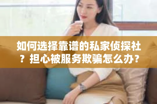 如何选择靠谱的私家侦探社？担心被服务欺骗怎么办？