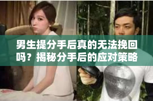 男生提分手后真的无法挽回吗？揭秘分手后的应对策略