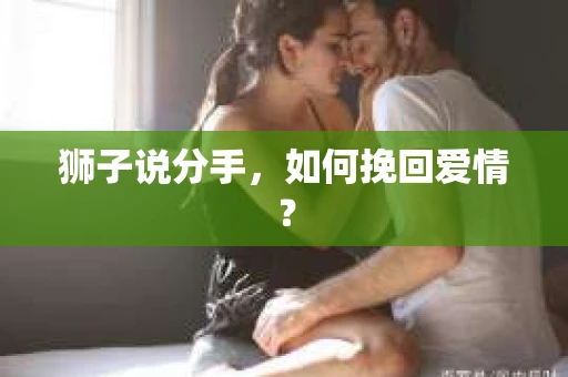 狮子说分手，如何挽回爱情？