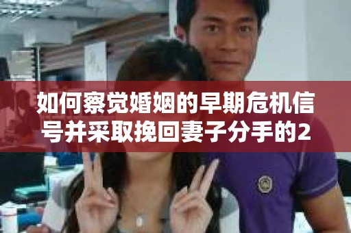 如何察觉婚姻的早期危机信号并采取挽回妻子分手的21天法则? 如何察觉婚姻的早期危机信号并采取挽回妻子分手的21天法则?