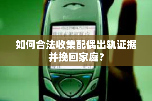 如何合法收集配偶出轨证据并挽回家庭？