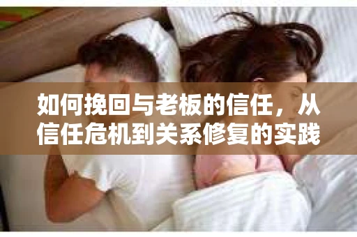 如何挽回与老板的信任，从信任危机到关系修复的实践指南