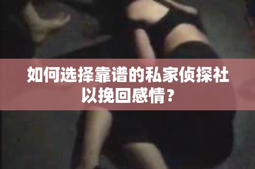 如何选择靠谱的私家侦探社以挽回感情? 如何选择靠谱的私家侦探社以挽回感情?