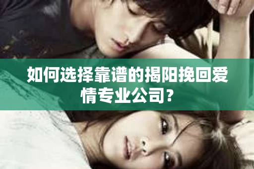 如何选择靠谱的揭阳挽回爱情专业公司？