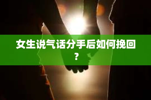 女生说气话分手后如何挽回? 女生说气话分手后如何挽回?