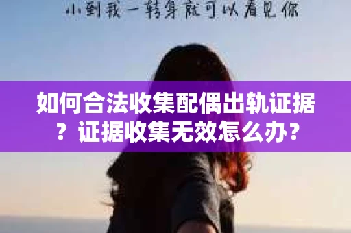 如何合法收集配偶出轨证据？证据收集无效怎么办？