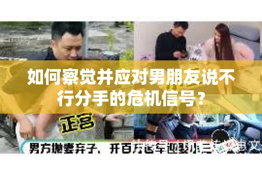 如何察觉并应对男朋友说不行分手的危机信号？