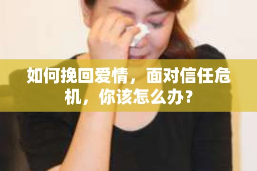 如何挽回爱情，面对信任危机，你该怎么办？