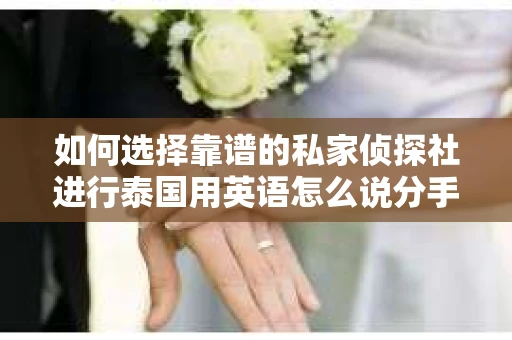 如何选择靠谱的私家侦探社进行泰国用英语怎么说分手挽回服务？