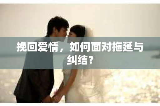 挽回爱情，如何面对拖延与纠结？