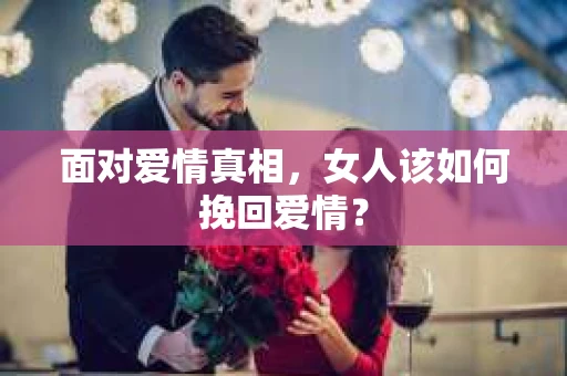 面对爱情真相，女人该如何挽回爱情？