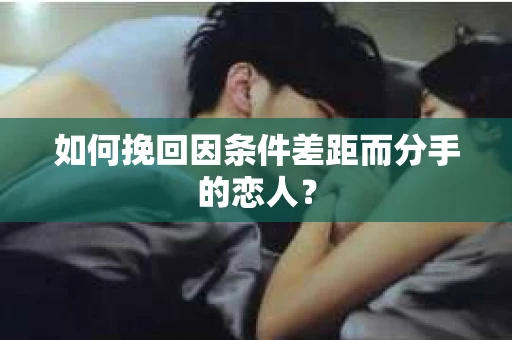 如何挽回因条件差距而分手的恋人？