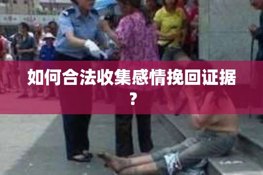 如何合法收集感情挽回证据？
