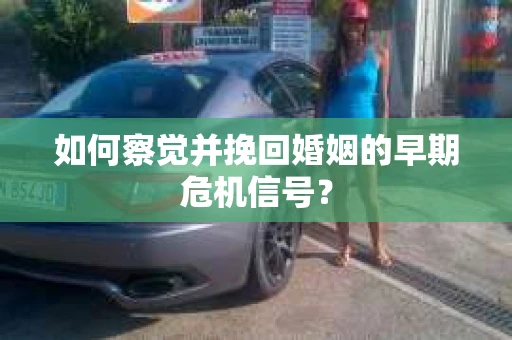 如何察觉并挽回婚姻的早期危机信号？