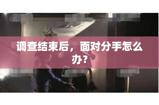调查结束后，面对分手怎么办？