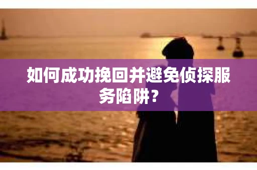 如何成功挽回并避免侦探服务陷阱？