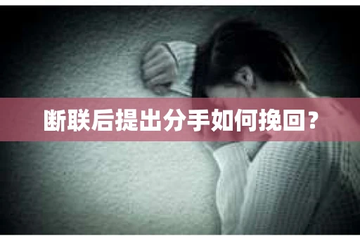 断联后提出分手如何挽回？