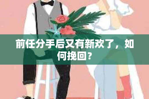 前任分手后又有新欢了，如何挽回？