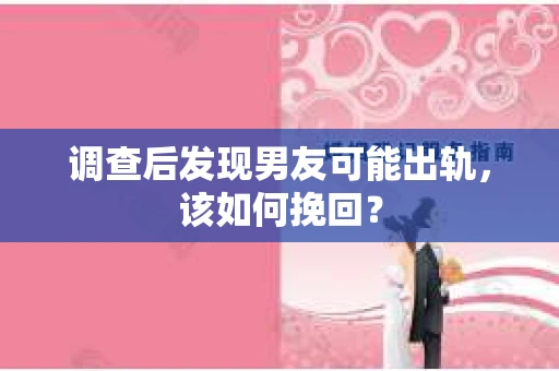 调查后发现男友可能出轨，该如何挽回？