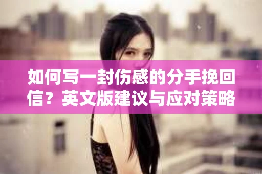 如何写一封伤感的分手挽回信？英文版建议与应对策略