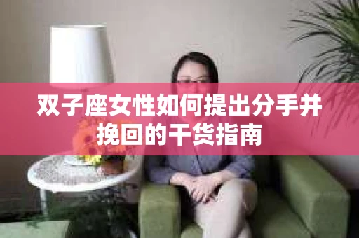双子座女性如何提出分手并挽回的干货指南