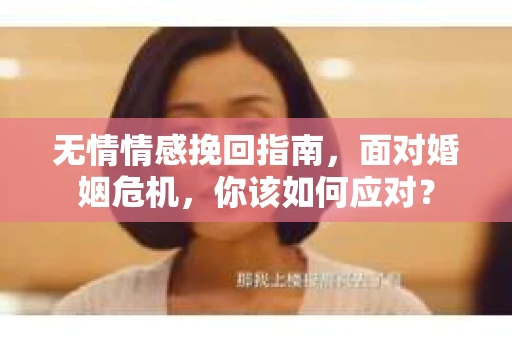 无情情感挽回指南，面对婚姻危机，你该如何应对？