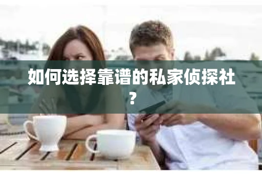 如何选择靠谱的私家侦探社? 如何选择靠谱的私家侦探社?
