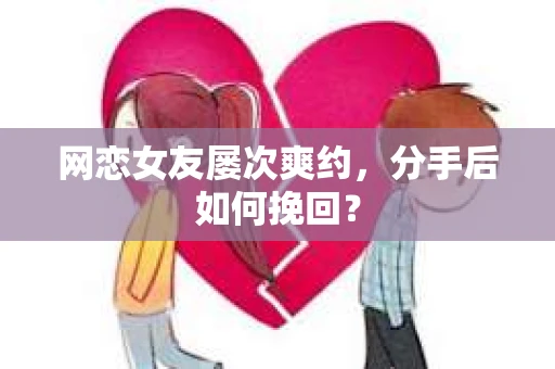 网恋女友屡次爽约,分手后如何挽回? 网恋女友屡次爽约,分手后如何挽回?