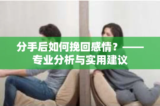 分手后如何挽回感情？——专业分析与实用建议