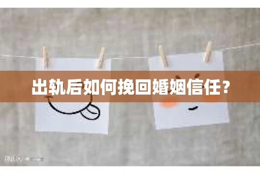 出轨后如何挽回婚姻信任？