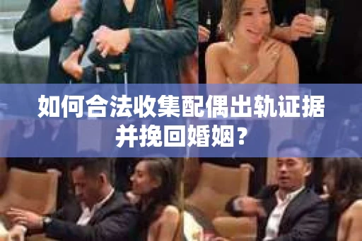如何合法收集配偶出轨证据并挽回婚姻？