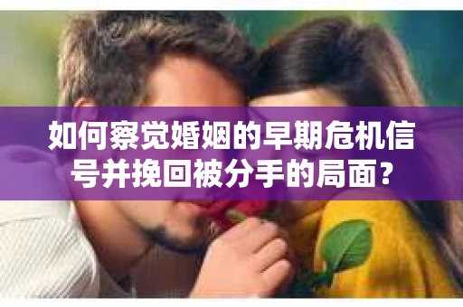 如何察觉婚姻的早期危机信号并挽回被分手的局面？