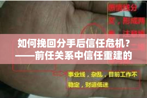 如何挽回分手后信任危机？——前任关系中信任重建的实用指南