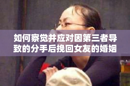 如何察觉并应对因第三者导致的分手后挽回女友的婚姻危机信号？